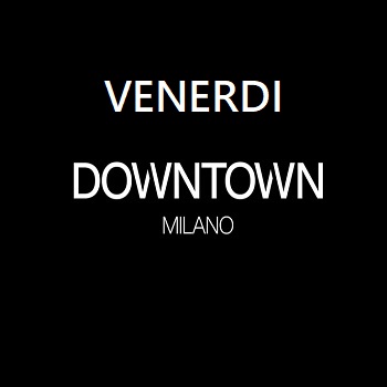 Venerdi Downtown Milano info 351-6641431